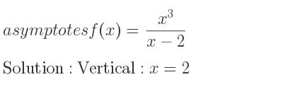 The asymptotes of f(x)=(x^3)/(x-2) is Vertical: x=2